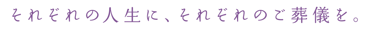 それぞれの人生に、それぞれのご葬儀を。