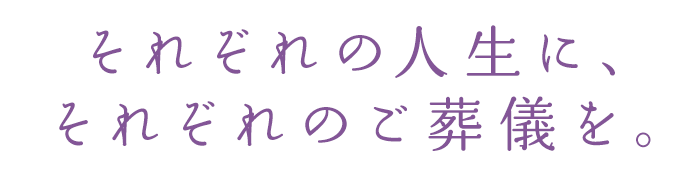 それぞれの人生に、それぞれのご葬儀を。